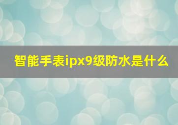 智能手表ipx9级防水是什么