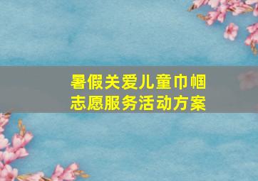 暑假关爱儿童巾帼志愿服务活动方案