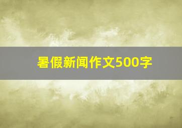 暑假新闻作文500字