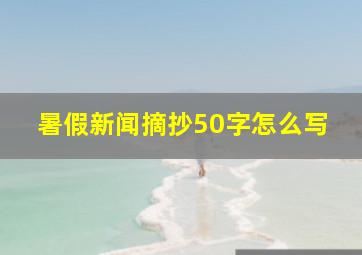 暑假新闻摘抄50字怎么写