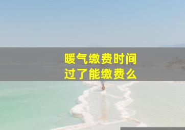 暖气缴费时间过了能缴费么