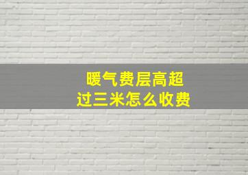 暖气费层高超过三米怎么收费