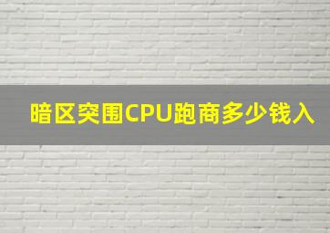 暗区突围CPU跑商多少钱入