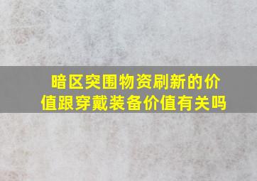 暗区突围物资刷新的价值跟穿戴装备价值有关吗