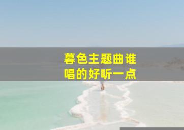 暮色主题曲谁唱的好听一点