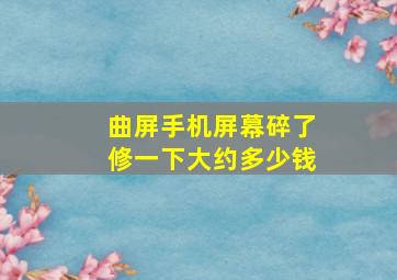 曲屏手机屏幕碎了修一下大约多少钱