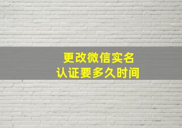 更改微信实名认证要多久时间