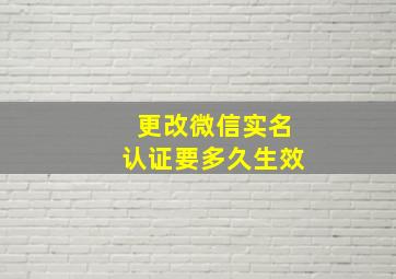 更改微信实名认证要多久生效