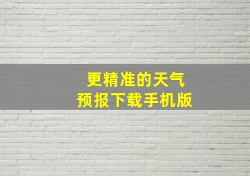 更精准的天气预报下载手机版