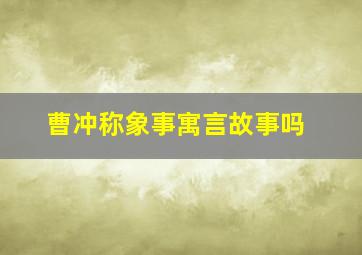 曹冲称象事寓言故事吗