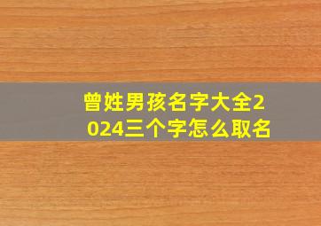 曾姓男孩名字大全2024三个字怎么取名