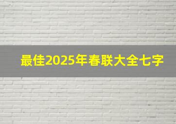 最佳2025年春联大全七字