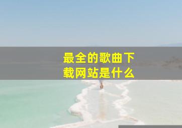 最全的歌曲下载网站是什么