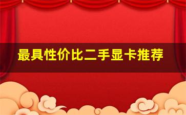 最具性价比二手显卡推荐