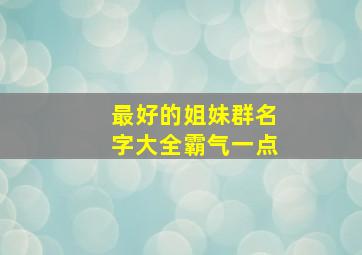 最好的姐妹群名字大全霸气一点