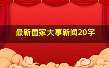 最新国家大事新闻20字