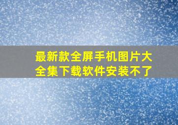 最新款全屏手机图片大全集下载软件安装不了