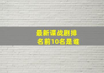 最新谍战剧排名前10名是谁