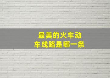 最美的火车动车线路是哪一条