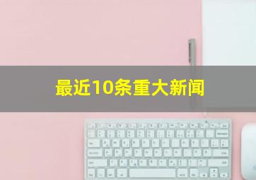 最近10条重大新闻