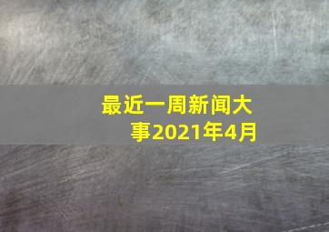 最近一周新闻大事2021年4月