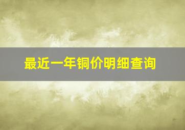 最近一年铜价明细查询