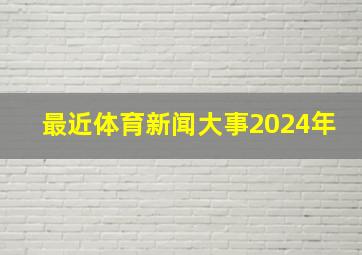 最近体育新闻大事2024年