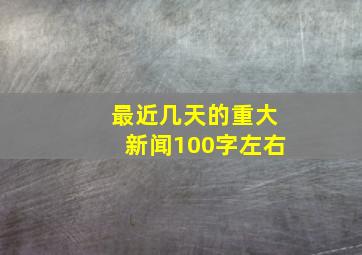 最近几天的重大新闻100字左右