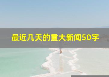 最近几天的重大新闻50字