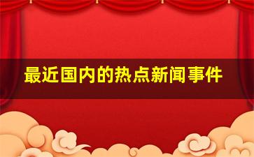 最近国内的热点新闻事件