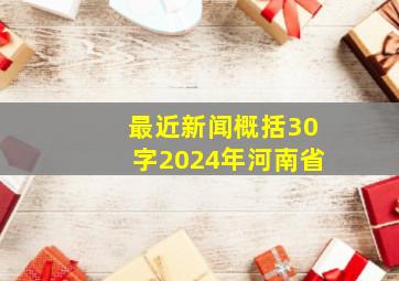 最近新闻概括30字2024年河南省