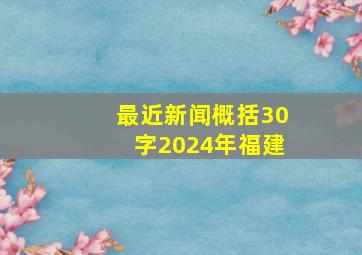 最近新闻概括30字2024年福建