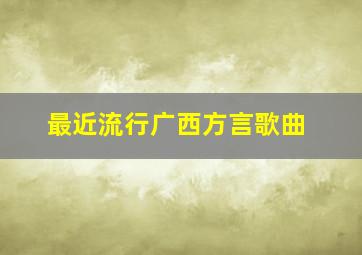 最近流行广西方言歌曲