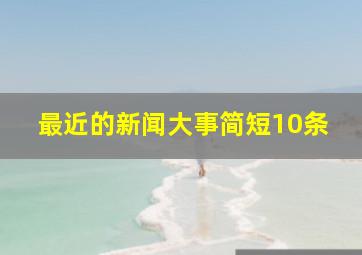 最近的新闻大事简短10条