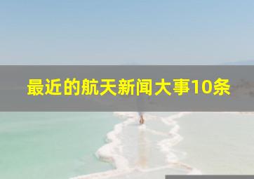 最近的航天新闻大事10条