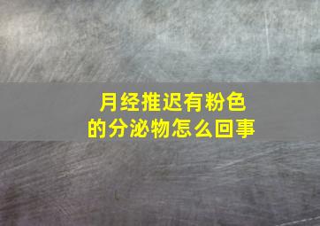 月经推迟有粉色的分泌物怎么回事