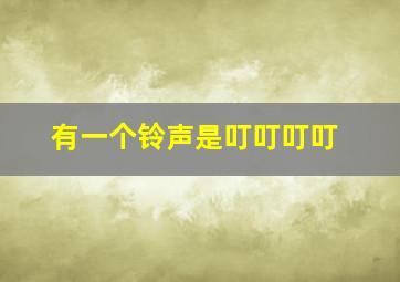 有一个铃声是叮叮叮叮