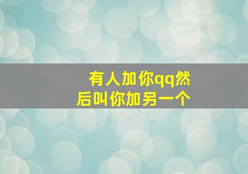 有人加你qq然后叫你加另一个