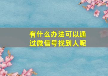 有什么办法可以通过微信号找到人呢