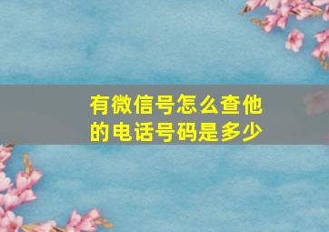 有微信号怎么查他的电话号码是多少