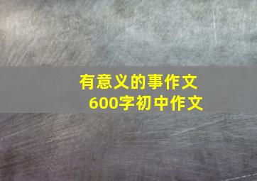 有意义的事作文600字初中作文