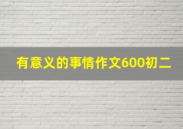 有意义的事情作文600初二