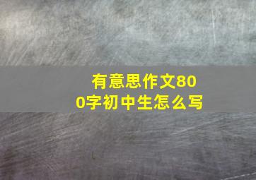 有意思作文800字初中生怎么写