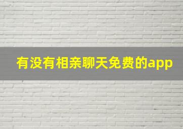 有没有相亲聊天免费的app