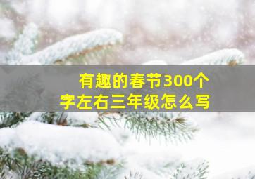 有趣的春节300个字左右三年级怎么写