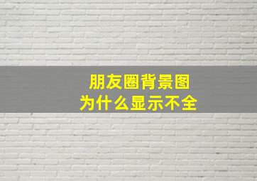 朋友圈背景图为什么显示不全