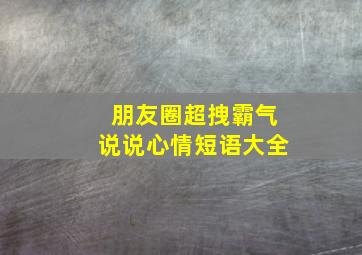 朋友圈超拽霸气说说心情短语大全