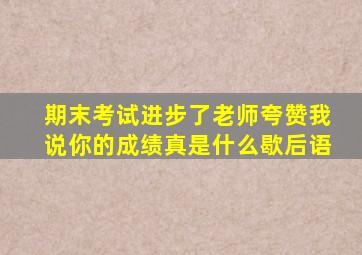 期末考试进步了老师夸赞我说你的成绩真是什么歇后语