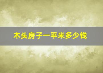 木头房子一平米多少钱