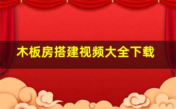 木板房搭建视频大全下载